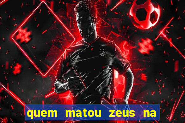 quem matou zeus na mitologia grega